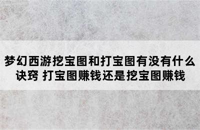 梦幻西游挖宝图和打宝图有没有什么诀窍 打宝图赚钱还是挖宝图赚钱